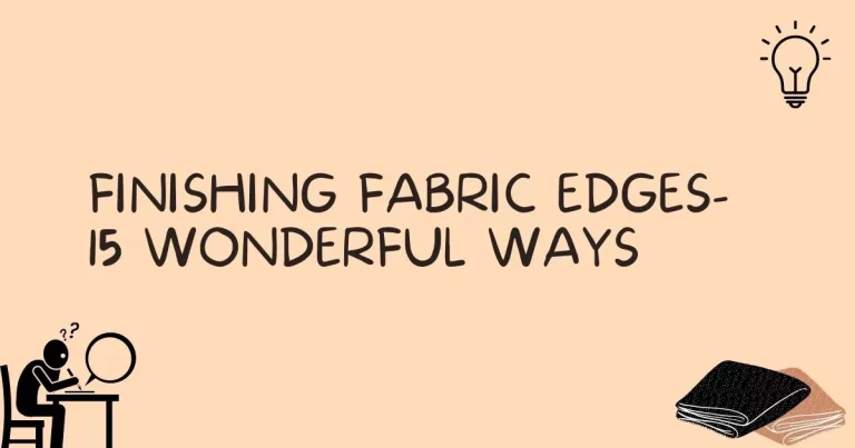 FINISHING FABRIC EDGES – 15 WONDERFUL WAYS