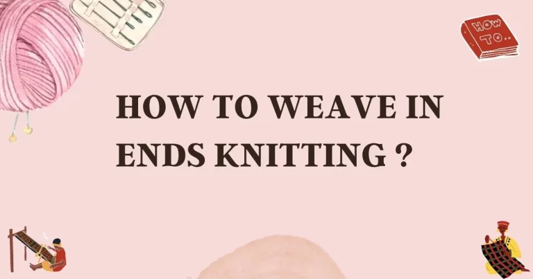 HOW TO WEAVE IN ENDS KNITTING – 14 BEST KNITTING METHODS